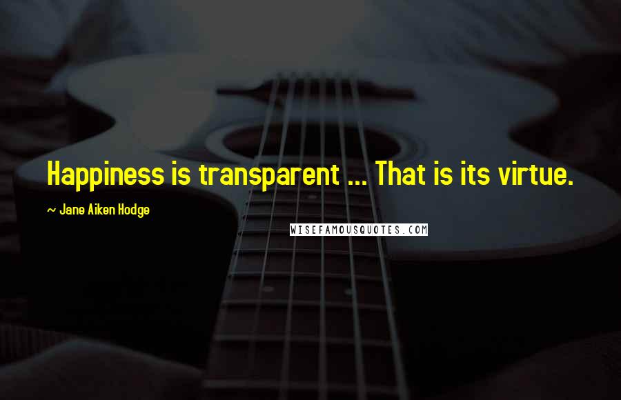 Jane Aiken Hodge Quotes: Happiness is transparent ... That is its virtue.