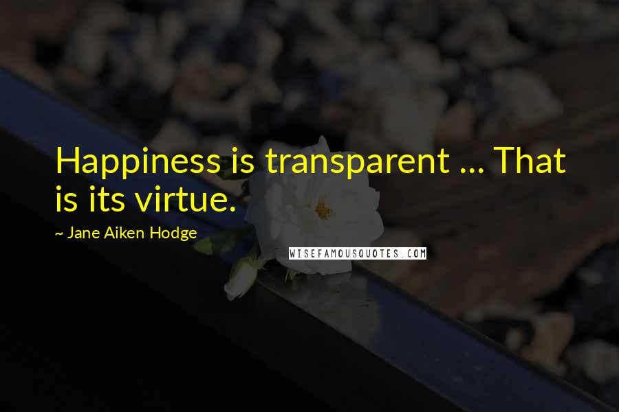 Jane Aiken Hodge Quotes: Happiness is transparent ... That is its virtue.