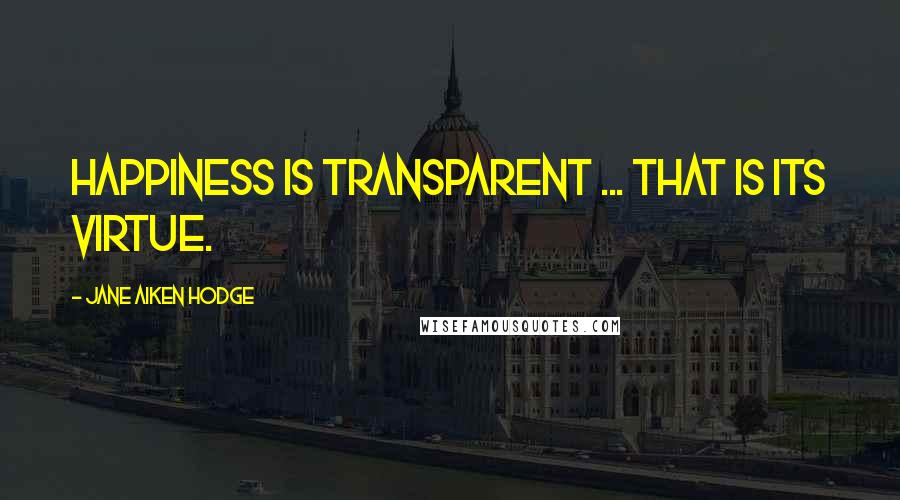 Jane Aiken Hodge Quotes: Happiness is transparent ... That is its virtue.