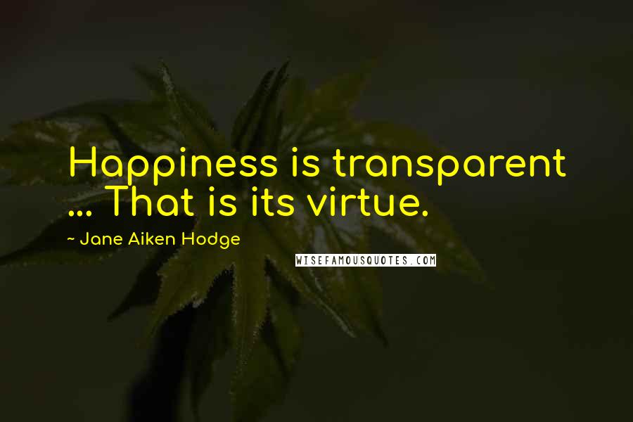 Jane Aiken Hodge Quotes: Happiness is transparent ... That is its virtue.