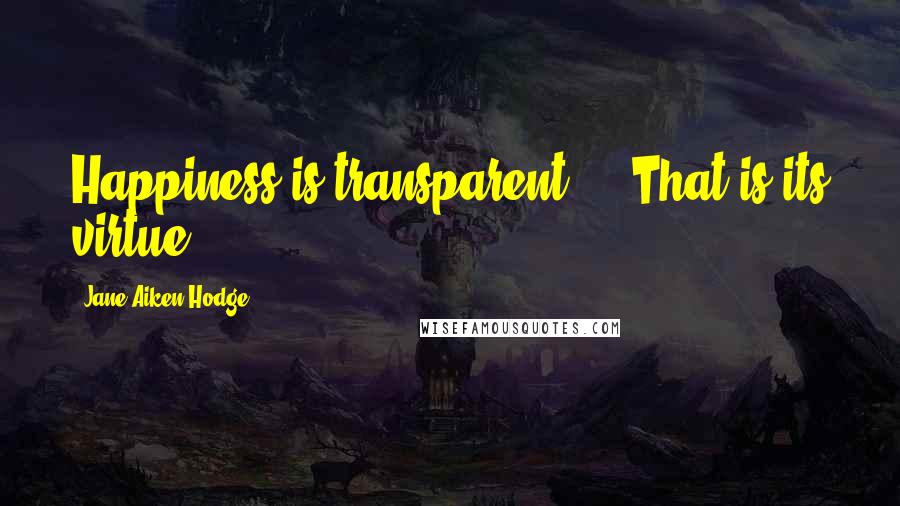 Jane Aiken Hodge Quotes: Happiness is transparent ... That is its virtue.