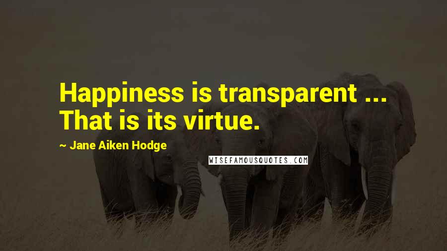 Jane Aiken Hodge Quotes: Happiness is transparent ... That is its virtue.