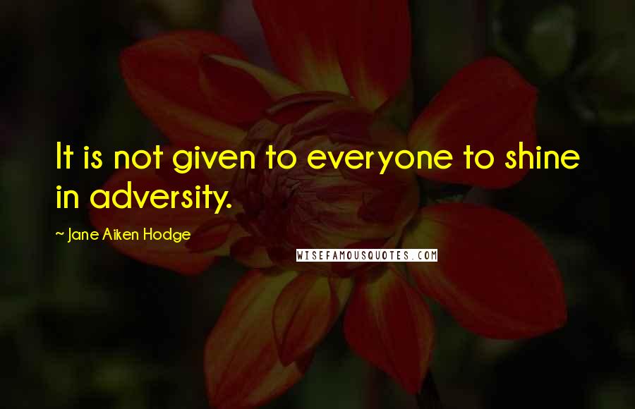 Jane Aiken Hodge Quotes: It is not given to everyone to shine in adversity.