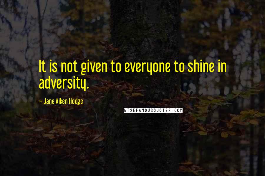 Jane Aiken Hodge Quotes: It is not given to everyone to shine in adversity.