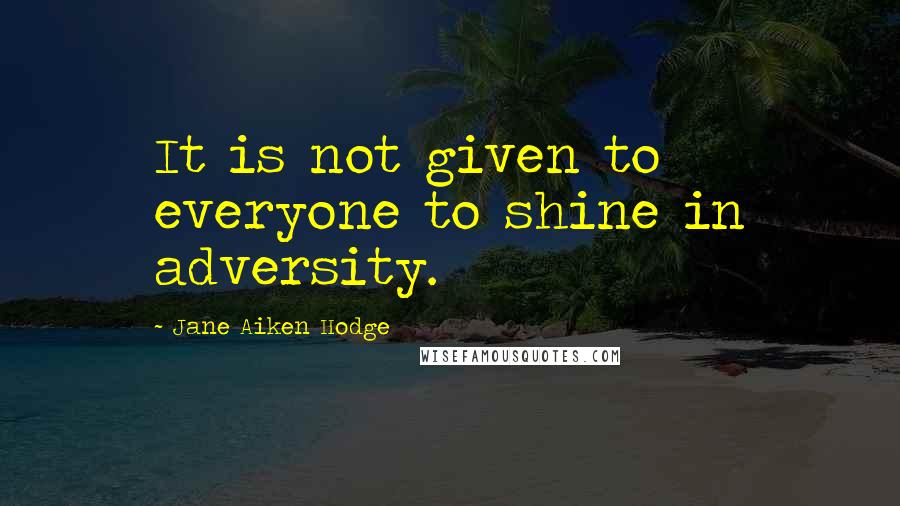 Jane Aiken Hodge Quotes: It is not given to everyone to shine in adversity.