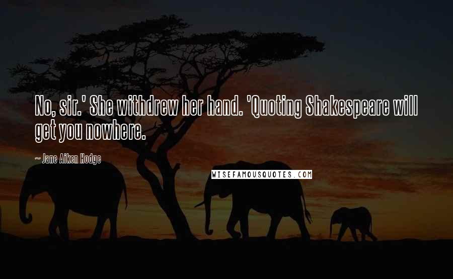 Jane Aiken Hodge Quotes: No, sir.' She withdrew her hand. 'Quoting Shakespeare will get you nowhere.