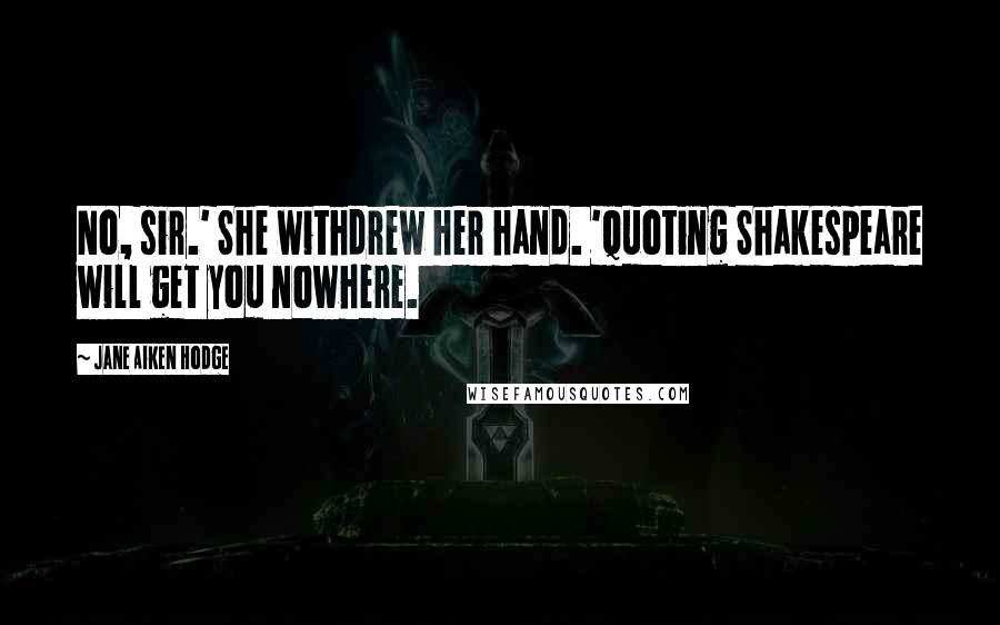 Jane Aiken Hodge Quotes: No, sir.' She withdrew her hand. 'Quoting Shakespeare will get you nowhere.