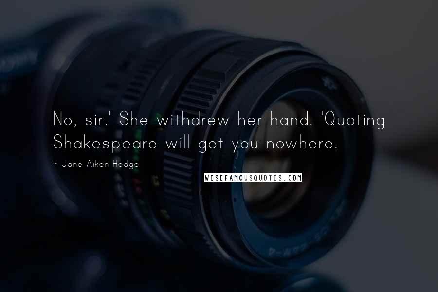 Jane Aiken Hodge Quotes: No, sir.' She withdrew her hand. 'Quoting Shakespeare will get you nowhere.