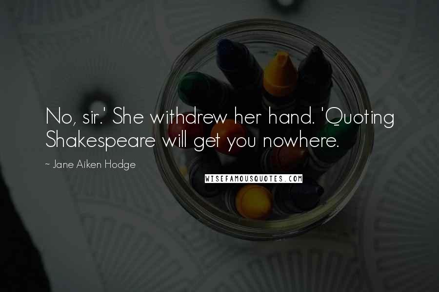 Jane Aiken Hodge Quotes: No, sir.' She withdrew her hand. 'Quoting Shakespeare will get you nowhere.