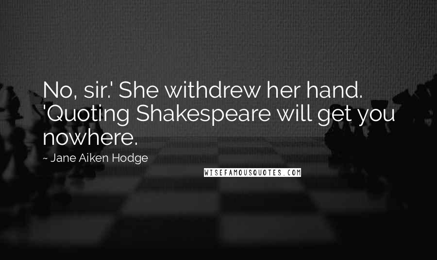 Jane Aiken Hodge Quotes: No, sir.' She withdrew her hand. 'Quoting Shakespeare will get you nowhere.