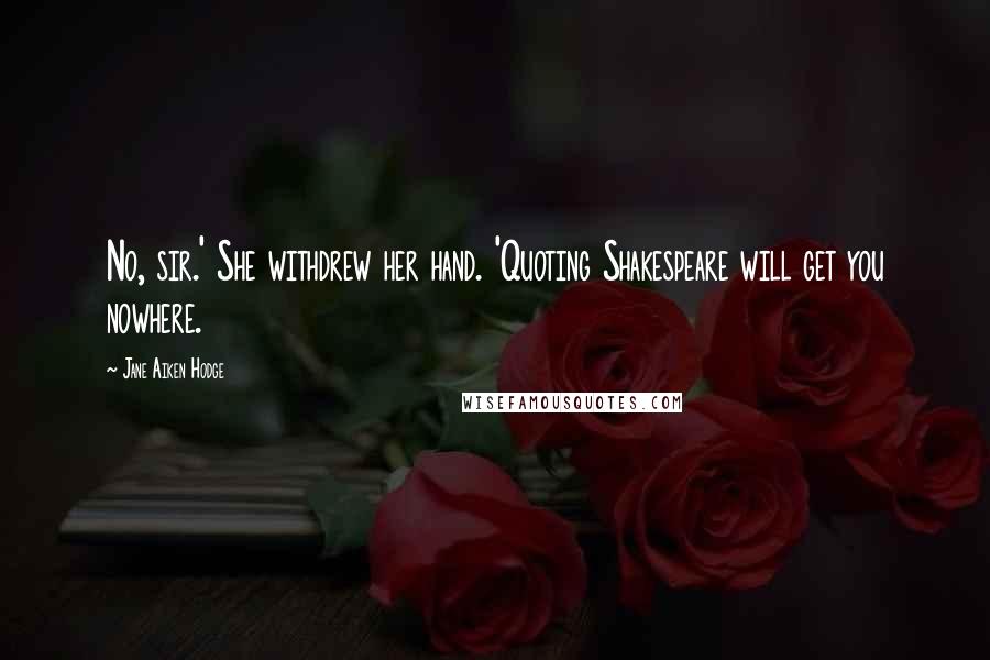 Jane Aiken Hodge Quotes: No, sir.' She withdrew her hand. 'Quoting Shakespeare will get you nowhere.