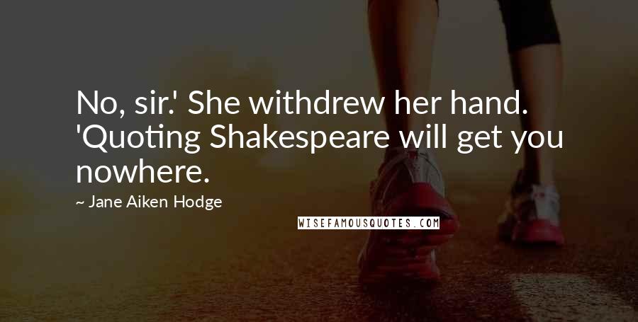 Jane Aiken Hodge Quotes: No, sir.' She withdrew her hand. 'Quoting Shakespeare will get you nowhere.