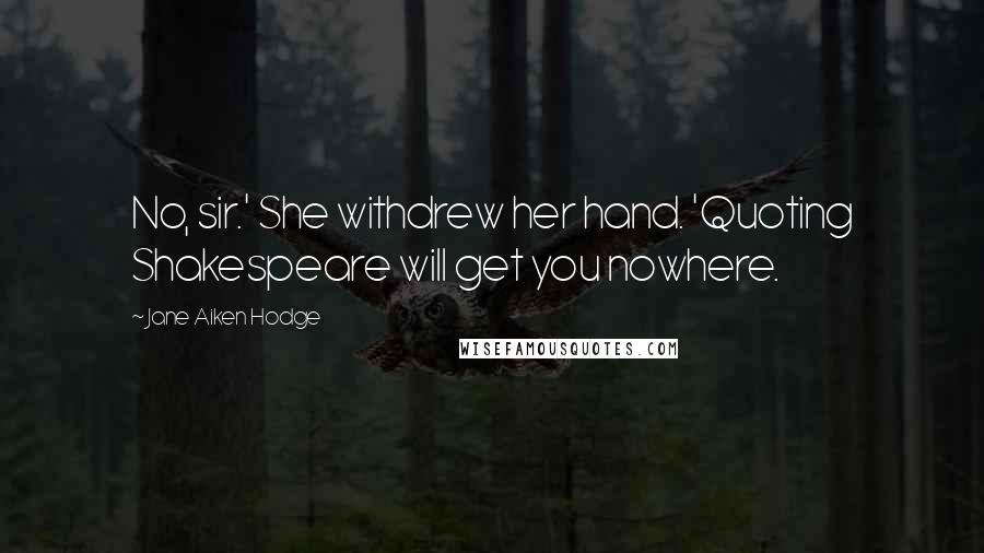Jane Aiken Hodge Quotes: No, sir.' She withdrew her hand. 'Quoting Shakespeare will get you nowhere.