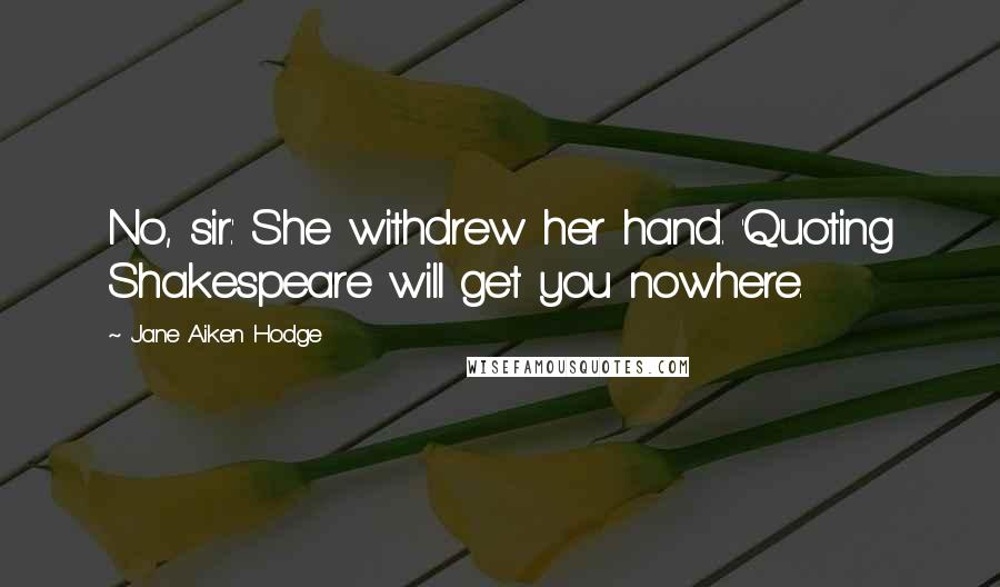 Jane Aiken Hodge Quotes: No, sir.' She withdrew her hand. 'Quoting Shakespeare will get you nowhere.