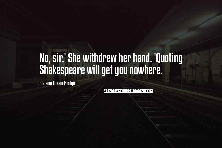 Jane Aiken Hodge Quotes: No, sir.' She withdrew her hand. 'Quoting Shakespeare will get you nowhere.