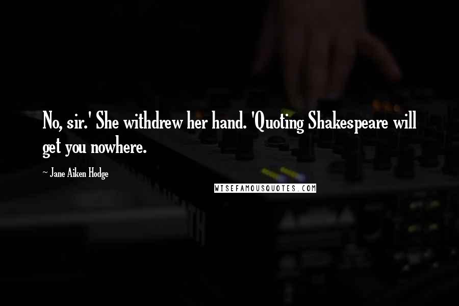 Jane Aiken Hodge Quotes: No, sir.' She withdrew her hand. 'Quoting Shakespeare will get you nowhere.