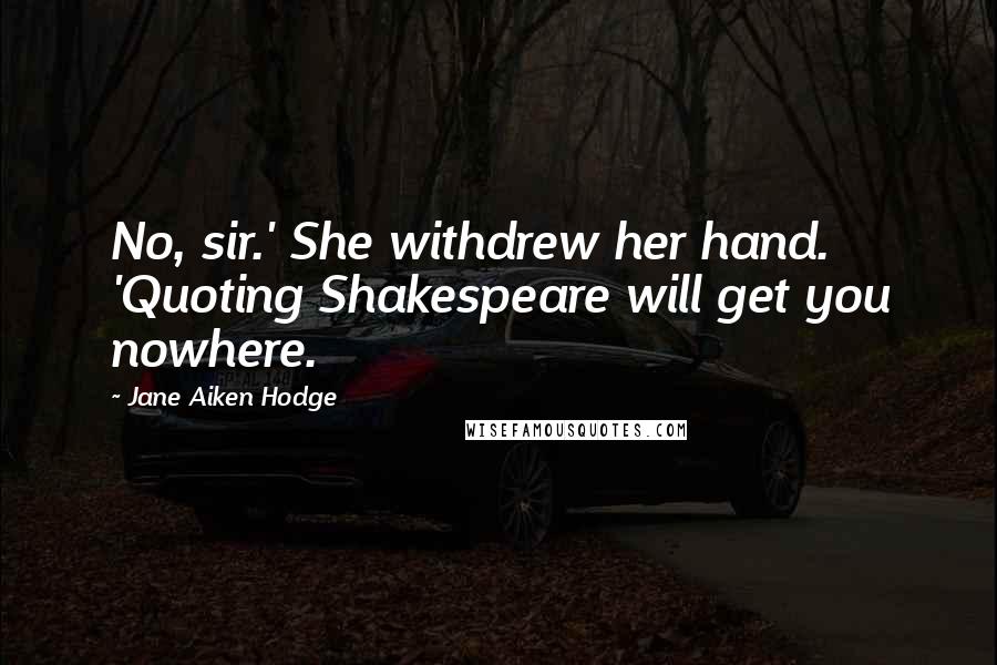 Jane Aiken Hodge Quotes: No, sir.' She withdrew her hand. 'Quoting Shakespeare will get you nowhere.