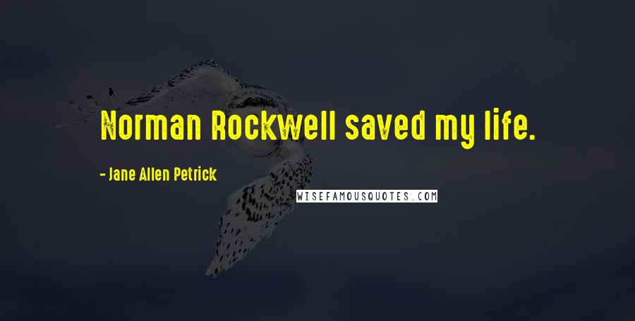 Jane Allen Petrick Quotes: Norman Rockwell saved my life.
