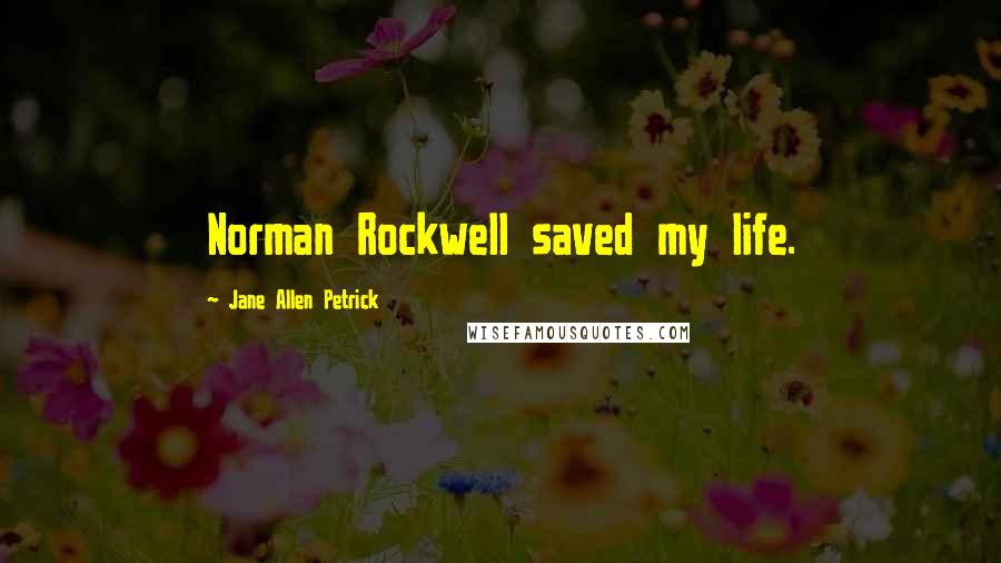 Jane Allen Petrick Quotes: Norman Rockwell saved my life.