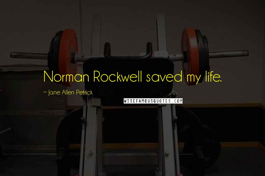 Jane Allen Petrick Quotes: Norman Rockwell saved my life.