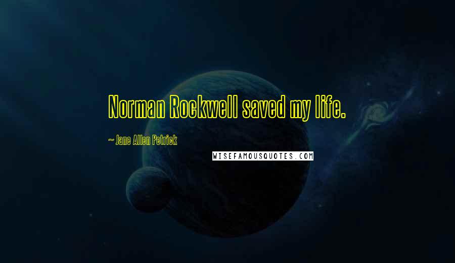 Jane Allen Petrick Quotes: Norman Rockwell saved my life.