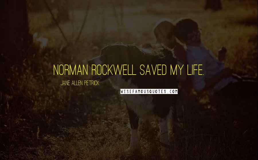 Jane Allen Petrick Quotes: Norman Rockwell saved my life.