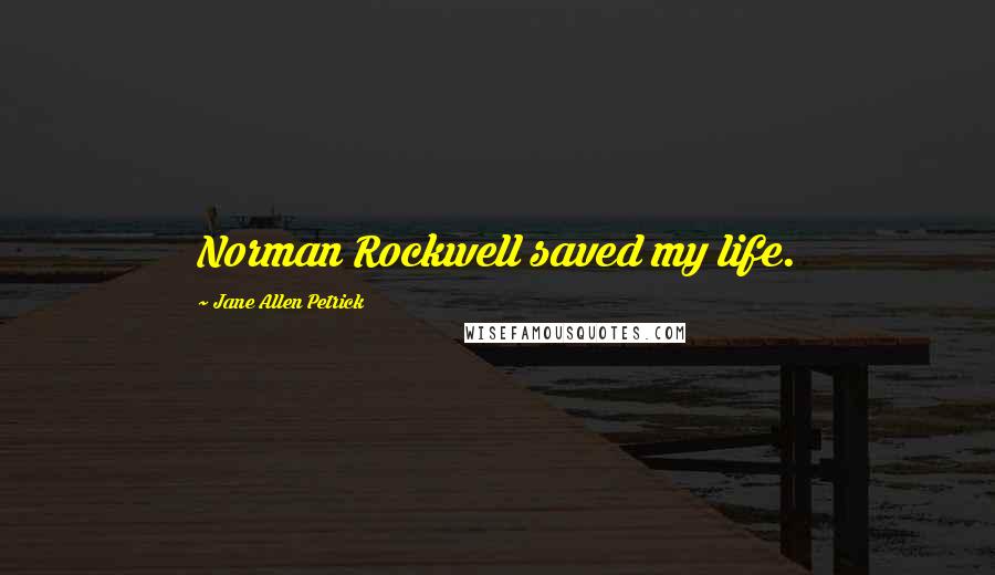 Jane Allen Petrick Quotes: Norman Rockwell saved my life.