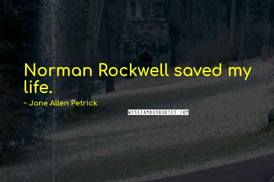 Jane Allen Petrick Quotes: Norman Rockwell saved my life.