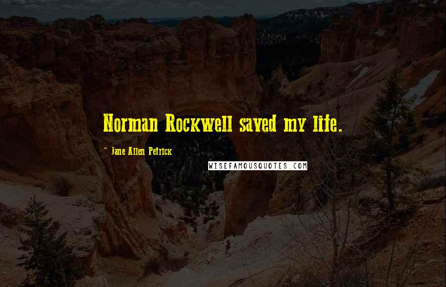 Jane Allen Petrick Quotes: Norman Rockwell saved my life.