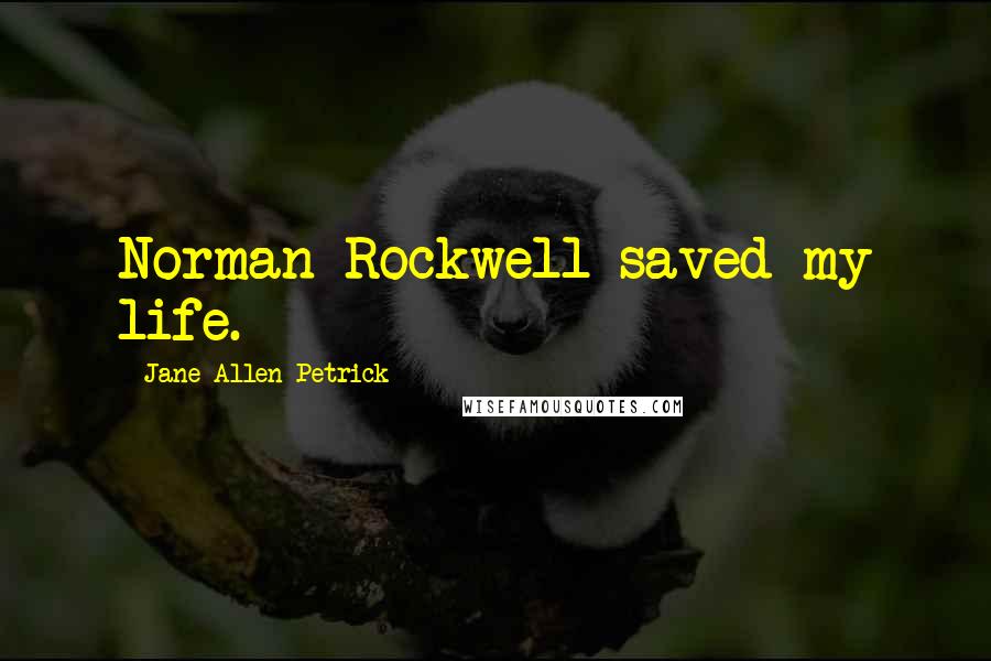 Jane Allen Petrick Quotes: Norman Rockwell saved my life.