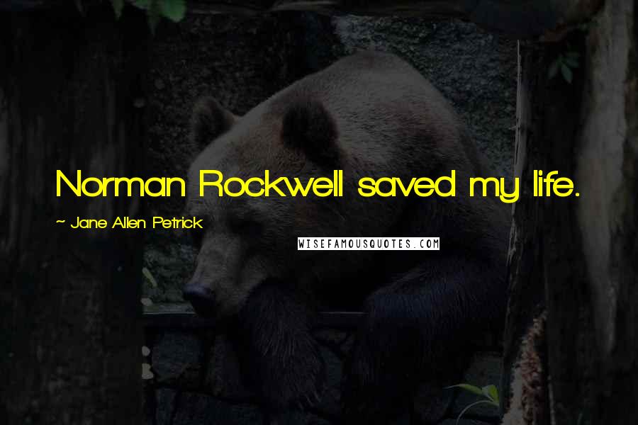 Jane Allen Petrick Quotes: Norman Rockwell saved my life.