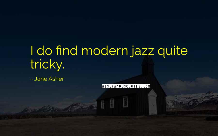 Jane Asher Quotes: I do find modern jazz quite tricky.