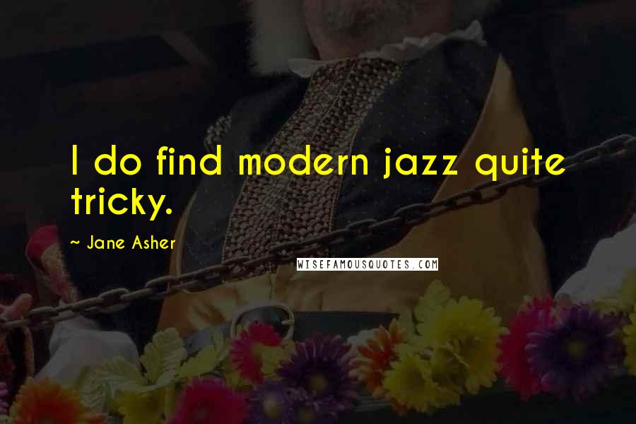 Jane Asher Quotes: I do find modern jazz quite tricky.