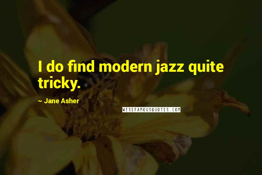 Jane Asher Quotes: I do find modern jazz quite tricky.