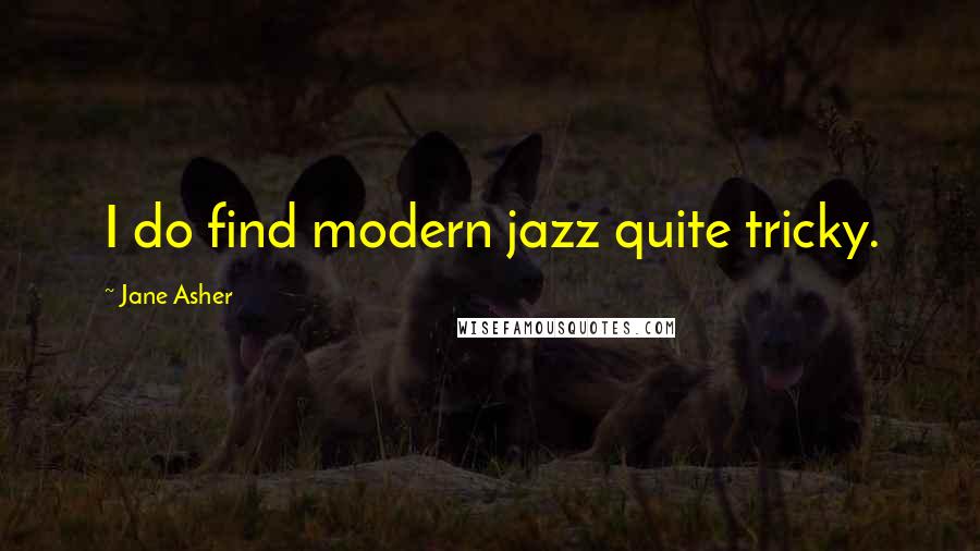 Jane Asher Quotes: I do find modern jazz quite tricky.