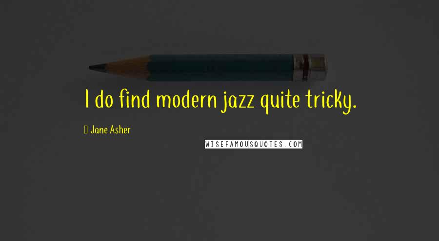 Jane Asher Quotes: I do find modern jazz quite tricky.