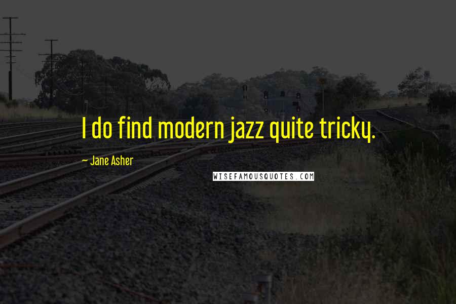 Jane Asher Quotes: I do find modern jazz quite tricky.