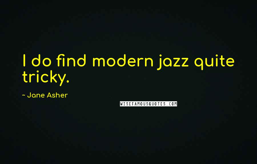 Jane Asher Quotes: I do find modern jazz quite tricky.