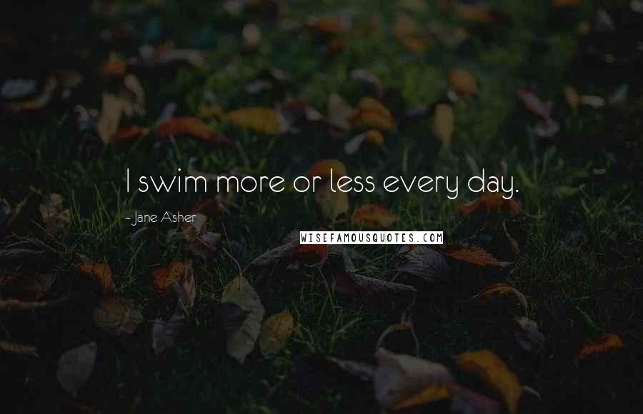 Jane Asher Quotes: I swim more or less every day.
