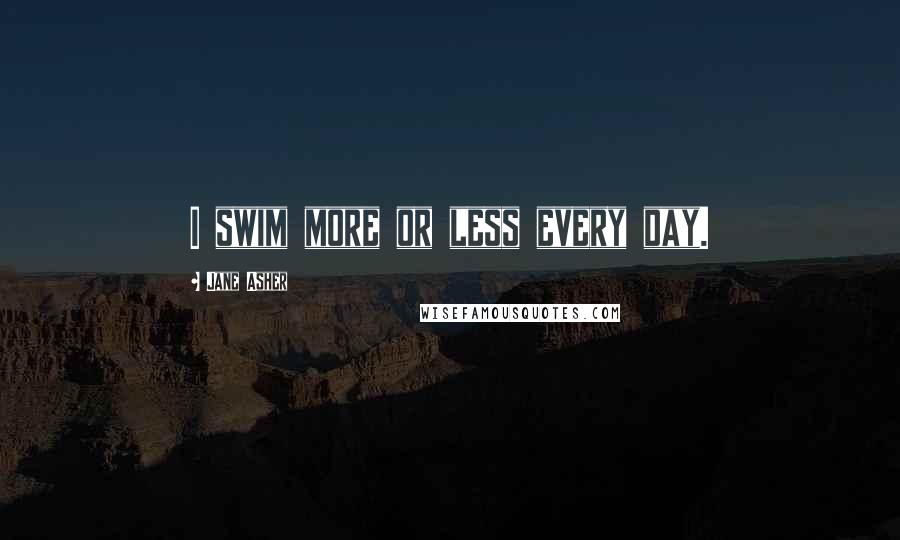 Jane Asher Quotes: I swim more or less every day.