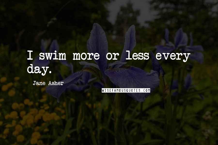 Jane Asher Quotes: I swim more or less every day.