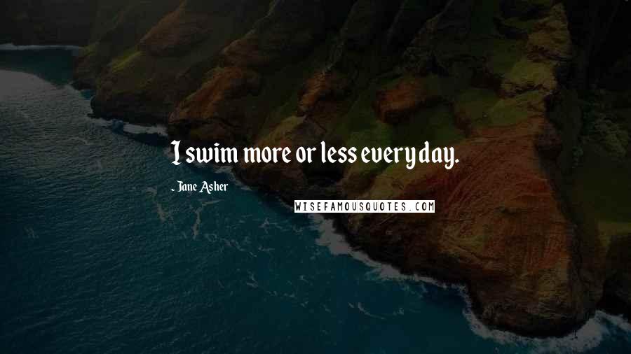 Jane Asher Quotes: I swim more or less every day.