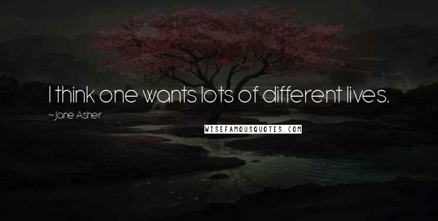Jane Asher Quotes: I think one wants lots of different lives.