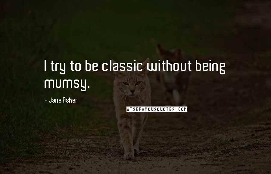 Jane Asher Quotes: I try to be classic without being mumsy.