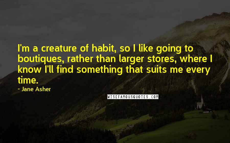 Jane Asher Quotes: I'm a creature of habit, so I like going to boutiques, rather than larger stores, where I know I'll find something that suits me every time.