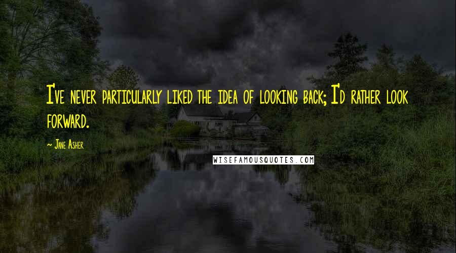 Jane Asher Quotes: I've never particularly liked the idea of looking back; I'd rather look forward.