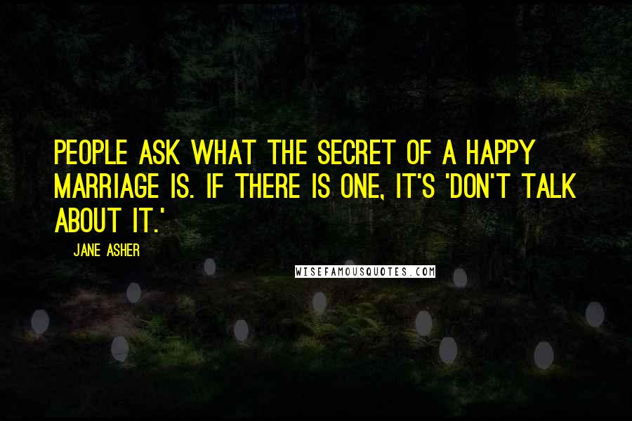 Jane Asher Quotes: People ask what the secret of a happy marriage is. If there is one, it's 'don't talk about it.'