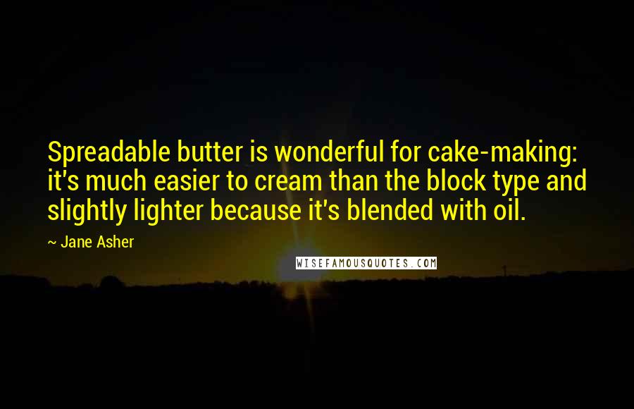 Jane Asher Quotes: Spreadable butter is wonderful for cake-making: it's much easier to cream than the block type and slightly lighter because it's blended with oil.