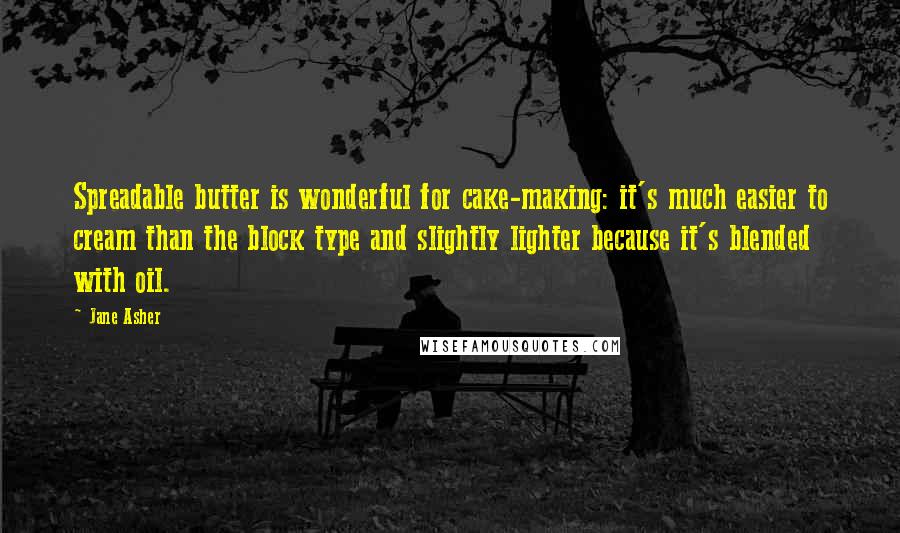 Jane Asher Quotes: Spreadable butter is wonderful for cake-making: it's much easier to cream than the block type and slightly lighter because it's blended with oil.