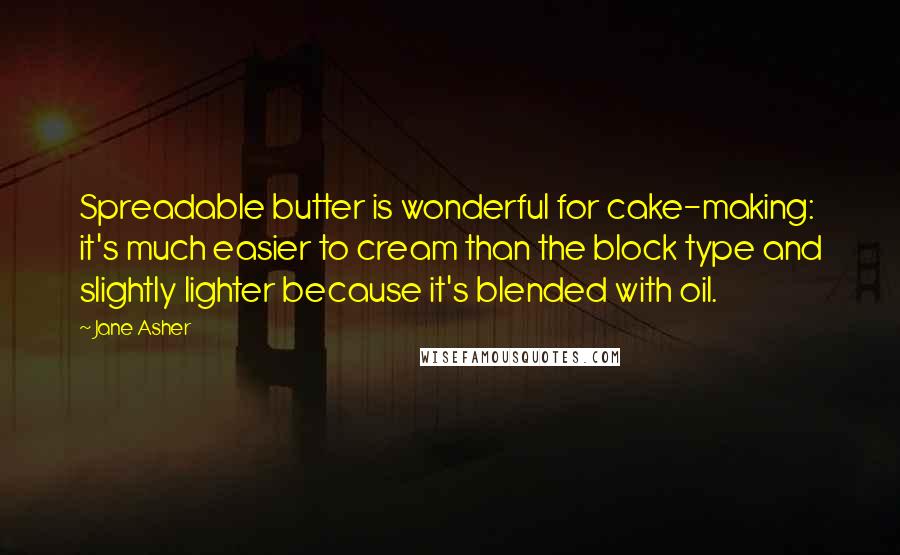 Jane Asher Quotes: Spreadable butter is wonderful for cake-making: it's much easier to cream than the block type and slightly lighter because it's blended with oil.